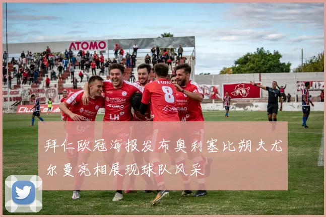 拜仁欧冠海报发布奥利塞比朔夫尤尔曼亮相展现球队风采