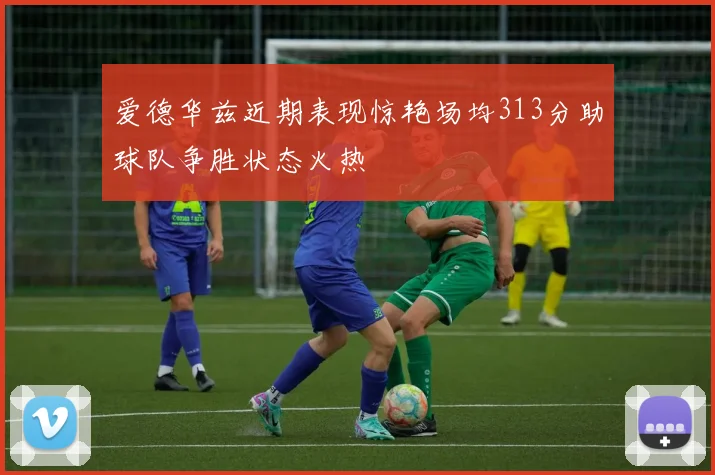 爱德华兹近期表现惊艳场均313分助球队争胜状态火热