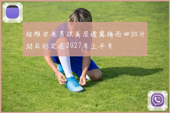 纽维尔老男孩高层透露梅西回归计划目标定在2027年上半年