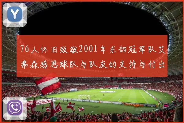 76人怀旧致敬2001年东部冠军队艾弗森感恩球队与队友的支持与付出