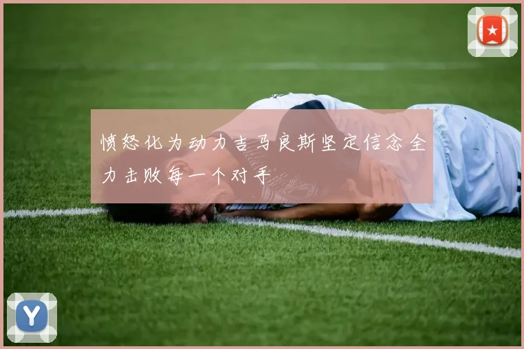 愤怒化为动力吉马良斯坚定信念全力击败每一个对手