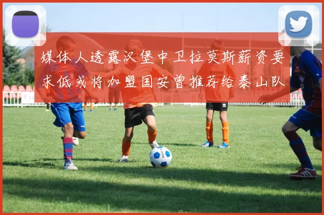 媒体人透露汉堡中卫拉莫斯薪资要求低或将加盟国安曾推荐给泰山队