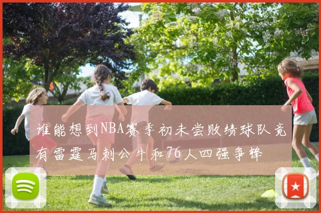 谁能想到NBA赛季初未尝败绩球队竟有雷霆马刺公牛和76人四强争锋