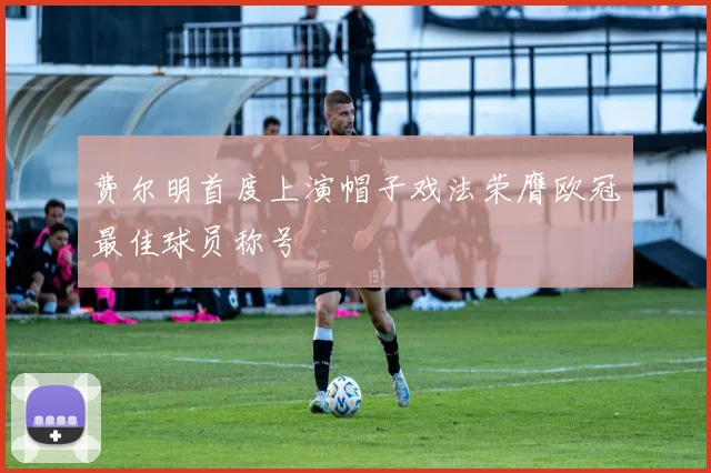 费尔明首度上演帽子戏法荣膺欧冠最佳球员称号
