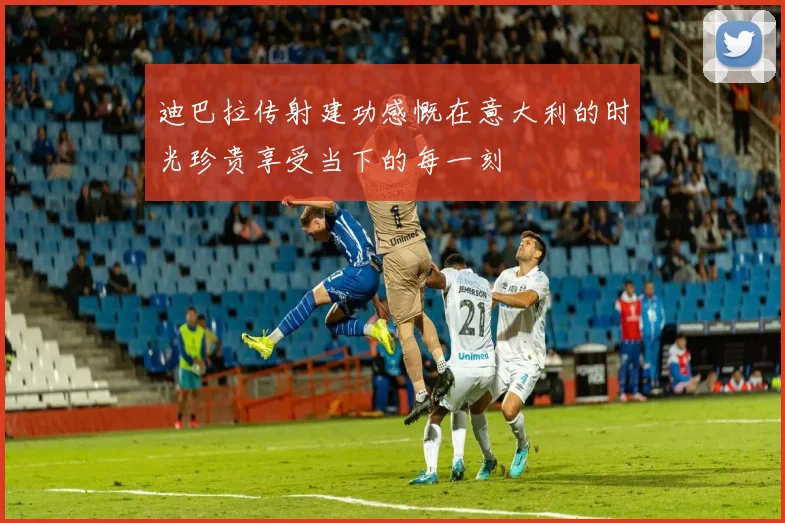 迪巴拉传射建功感慨在意大利的时光珍贵享受当下的每一刻