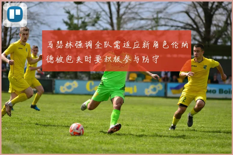 马瑟林强调全队需适应新角色伦纳德被包夹时要积极参与防守