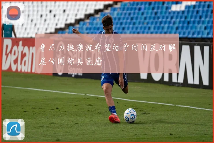 鲁尼力挺澳波希望给予时间反对解雇传闻称其荒唐
