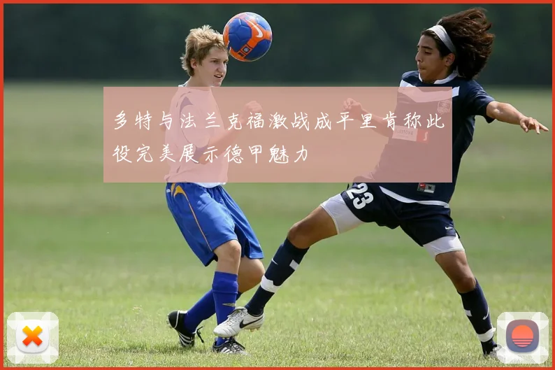 多特与法兰克福激战成平里肯称此役完美展示德甲魅力