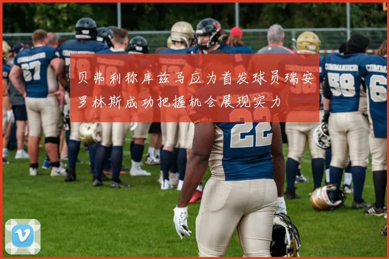 贝弗利称库兹马应为首发球员瑞安罗林斯成功把握机会展现实力