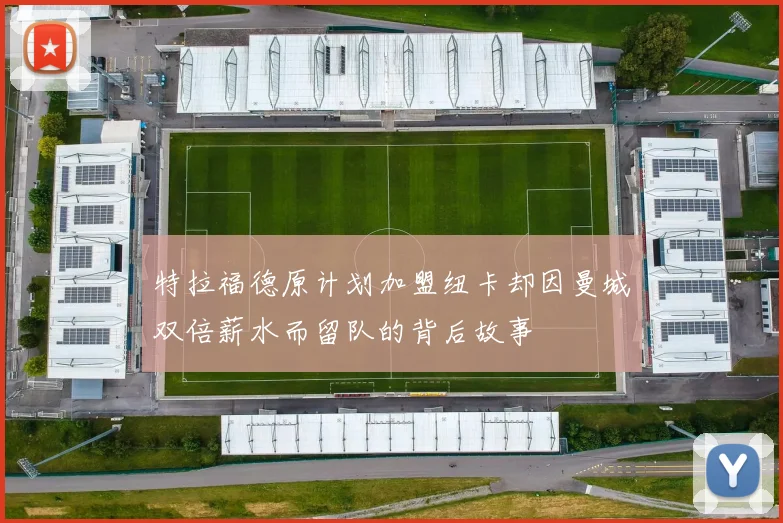 特拉福德原计划加盟纽卡却因曼城双倍薪水而留队的背后故事
