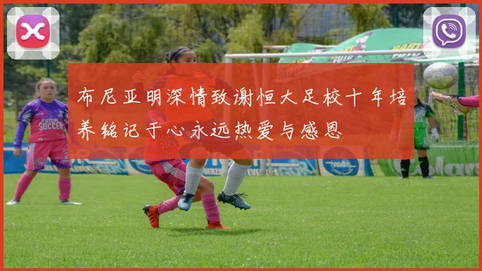 布尼亚明深情致谢恒大足校十年培养铭记于心永远热爱与感恩