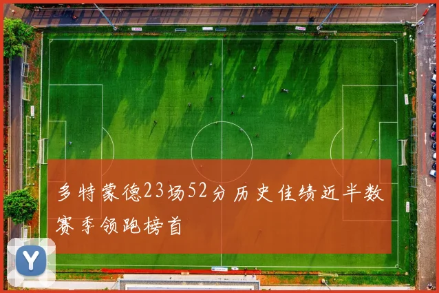 多特蒙德23场52分历史佳绩近半数赛季领跑榜首