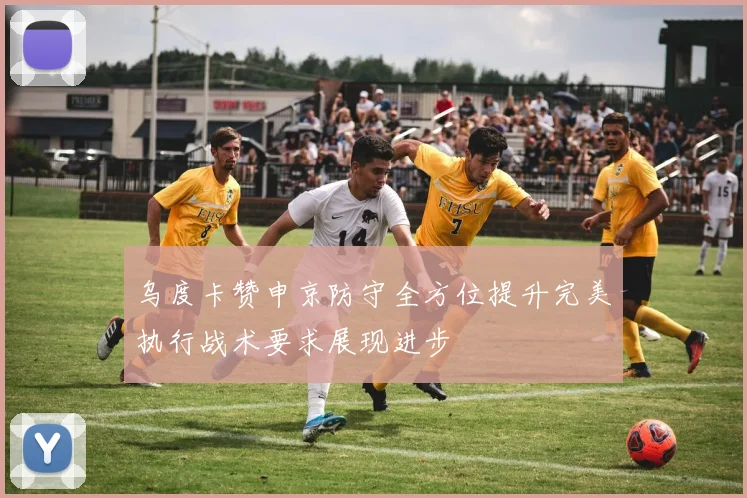 乌度卡赞申京防守全方位提升完美执行战术要求展现进步