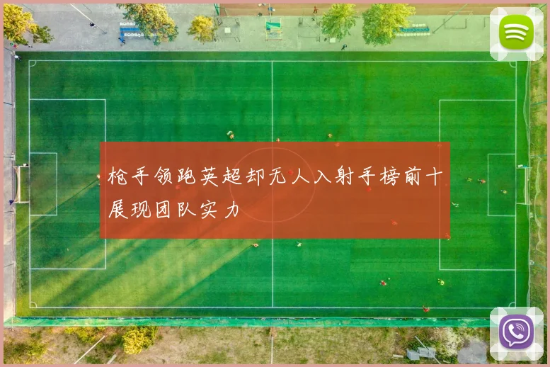 枪手领跑英超却无人入射手榜前十展现团队实力