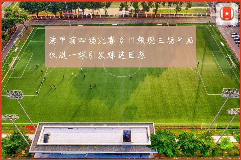 意甲前四场比赛冷门频现三场平局仅进一球引发球迷困惑
