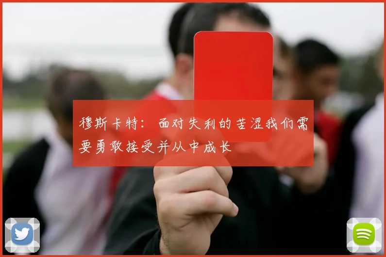 穆斯卡特：面对失利的苦涩我们需要勇敢接受并从中成长
