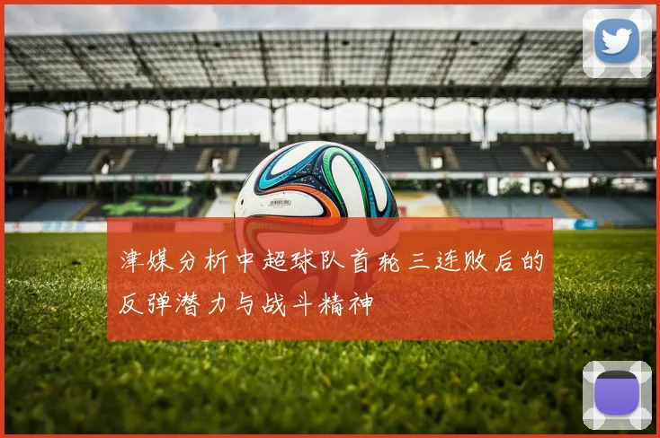津媒分析中超球队首轮三连败后的反弹潜力与战斗精神
